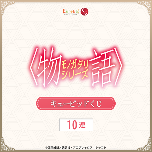 〈物語〉シリーズ キューピッドくじ【10連セット+おまけ】